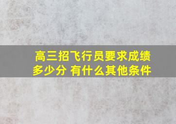 高三招飞行员要求成绩多少分 有什么其他条件